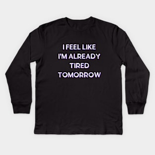 I feel like i'm already tired tomorrow Kids Long Sleeve T-Shirt